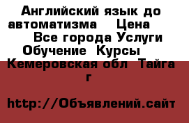 Английский язык до автоматизма. › Цена ­ 1 000 - Все города Услуги » Обучение. Курсы   . Кемеровская обл.,Тайга г.